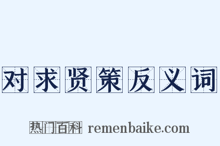 对求贤策反义词是什么意思的图片